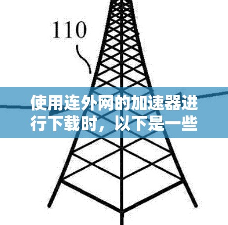 使用连外网的加速器进行下载时，以下是一些关键步骤和注意事项