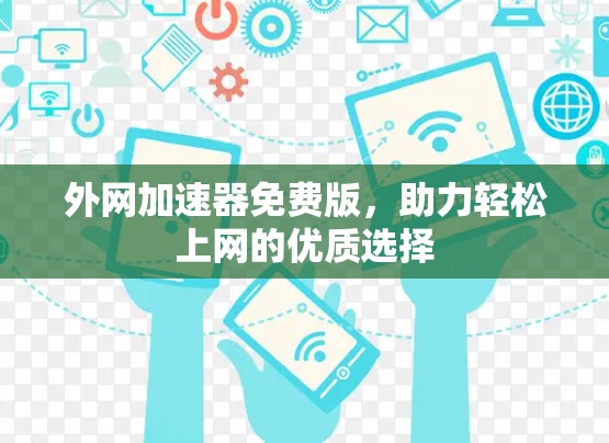 外网加速器免费版，助力轻松上网的优质选择