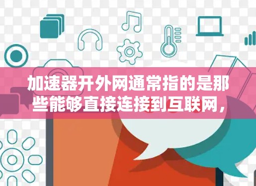 加速器开外网通常指的是那些能够直接连接到互联网，无需连接本地网络的加速器。以下是一些常见的加速器类型和功能，帮助您找到适合您的加速器