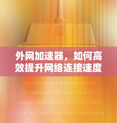 外网加速器，如何高效提升网络连接速度？