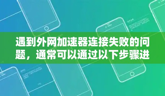 遇到外网加速器连接失败的问题，通常可以通过以下步骤进行排查和解决