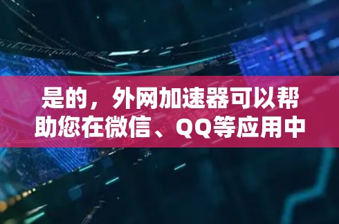 是的，外网加速器可以帮助您在微信、QQ等应用中更快地访问外部网站。它通过缓存外部网站的资源，使得您可以在网页加载时避免等待，从而提升效率。以下是一些步骤和建议，帮助您使用外网加速器