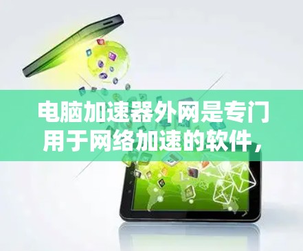 电脑加速器外网是专门用于网络加速的软件，旨在提升下载速度。以下是关于这些加速器的详细介绍