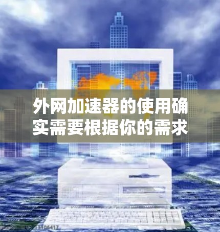 外网加速器的使用确实需要根据你的需求来选择合适的工具。以下是一些可能适合你的情况