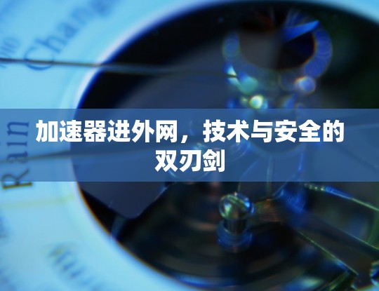 加速器进外网，技术与安全的双刃剑