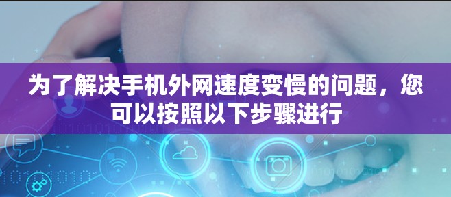 为了解决手机外网速度变慢的问题，您可以按照以下步骤进行