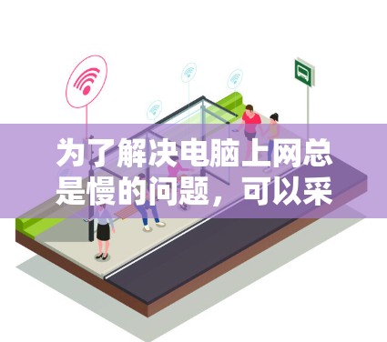 为了解决电脑上网总是慢的问题，可以采取以下步骤