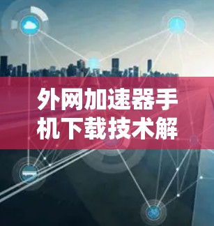外网加速器手机下载技术解析与优化