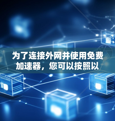 为了连接外网并使用免费加速器，您可以按照以下步骤进行