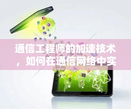 通信工程师的加速技术，如何在通信网络中实现更快捷、更可靠的连接
