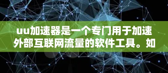 uu加速器是一个专门用于加速外部互联网流量的软件工具。如果你正在使用外部网络（如宽带或移动网络）并希望提升数据传输速度，可以尝试以下步骤