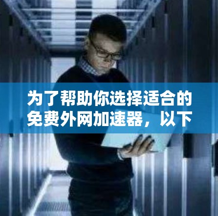 为了帮助你选择适合的免费外网加速器，以下是详细的评估过程和推荐