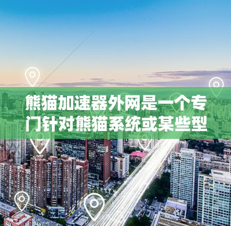 熊猫加速器外网是一个专门针对熊猫系统或某些型号的电脑的网络加速工具，通过利用网络带宽来加速文件传输，提供多种功能，帮助用户更快地下载或上传文件。以下是关于熊猫加速器外网的详细信息