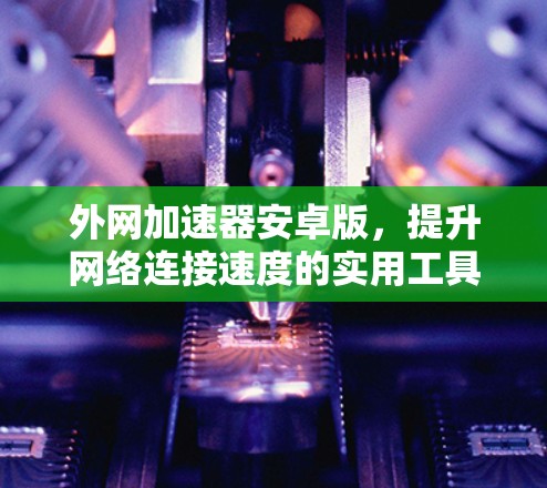外网加速器安卓版，提升网络连接速度的实用工具