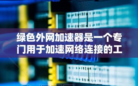 绿色外网加速器是一个专门用于加速网络连接的工具，通常在免费或低至中等价格范围内。以下是一些绿色外网加速器的推荐，供你选择