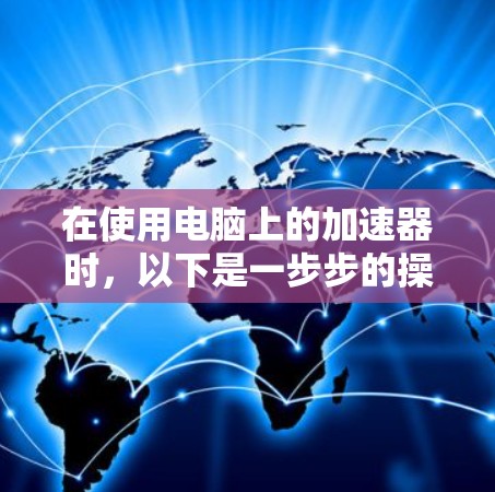 在使用电脑上的加速器时，以下是一步步的操作指南