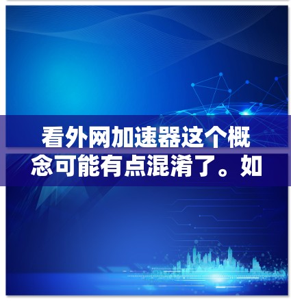 看外网加速器这个概念可能有点混淆了。如果是指在线观看或加速工具，可以提供以下建议