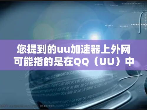 您提到的uu加速器上外网可能指的是在QQ（UU）中使用网络加速功能，特别是当您在Uu网上的某个应用上使用加速器时。为了帮助您更好地使用QQ的加速器，以下是常见的操作步骤和相关说明