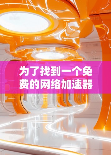 为了找到一个免费的网络加速器，以下是一个有条理的推荐