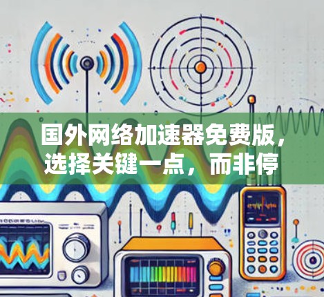 国外网络加速器免费版，选择关键一点，而非停留在免费的二字