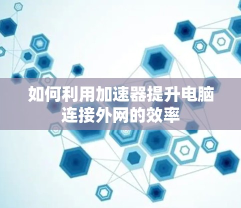 如何利用加速器提升电脑连接外网的效率
