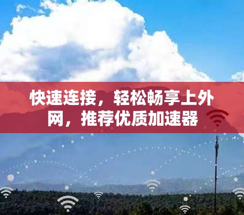 快速连接，轻松畅享上外网，推荐优质加速器