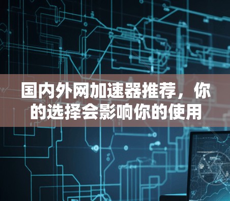 国内外网加速器推荐，你的选择会影响你的使用体验