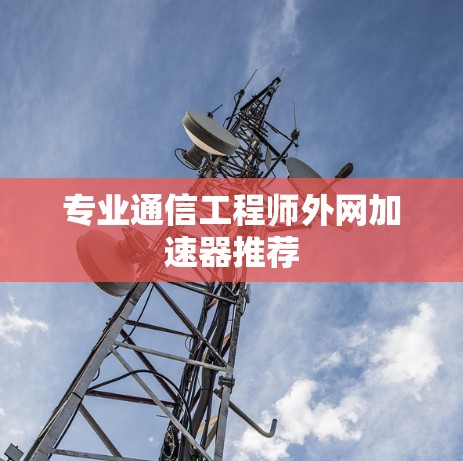 专业通信工程师外网加速器推荐