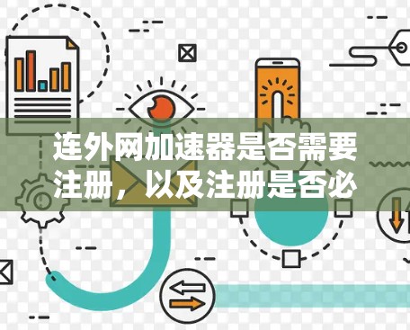 连外网加速器是否需要注册，以及注册是否必要取决于具体平台的情况。以下是一些关键点的总结