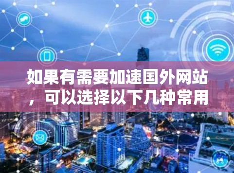 如果有需要加速国外网站，可以选择以下几种常用的加速器软件