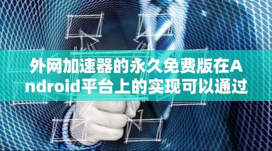 外网加速器的永久免费版在Android平台上的实现可以通过以下步骤进行