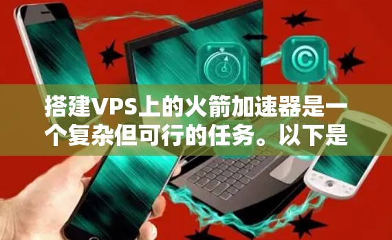 搭建VPS上的火箭加速器是一个复杂但可行的任务。以下是一个分步骤的指南，帮助您完成这个过程