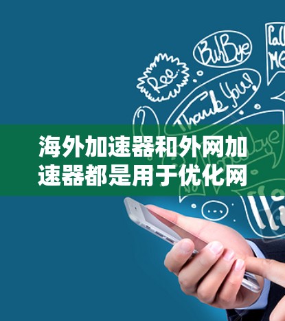 海外加速器和外网加速器都是用于优化网络连接和提升用户体验的工具。以下是关于这两个概念的详细说明
