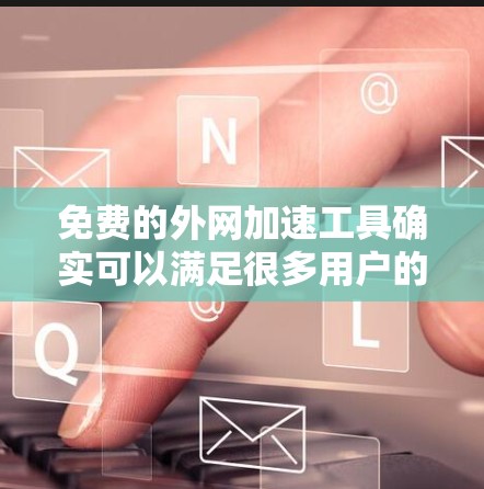 免费的外网加速工具确实可以满足很多用户的需求，但需要注意的是，免费的加速工具可能无法提供最极致的速度提升，但可以让你的网络体验得到显著的改善。以下是一些免费的外网加速工具推荐，供您参考
