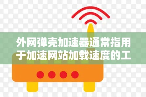外网弹壳加速器通常指用于加速网站加载速度的工具，通过弹出广告或弹壳来提升网站的访问率和加载速度。以下是一些常见的外网弹壳加速器及其使用方法