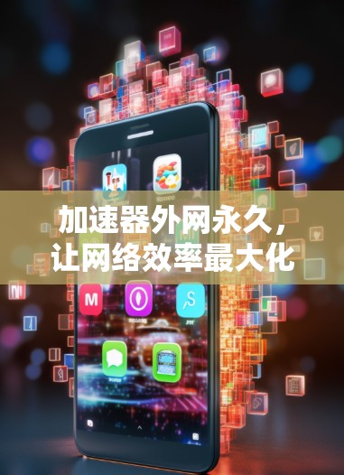加速器外网永久，让网络效率最大化