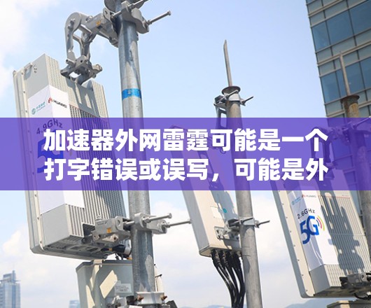 加速器外网雷霆可能是一个打字错误或误写，可能是外网（网络加速）或雷霆（可能是网络攻击或误操作）的含义。以下是一些关于如何优化网络性能和使用加速器的常见问题和解决方法