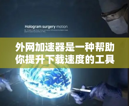 外网加速器是一种帮助你提升下载速度的工具，通常用于下载需要高速度的网站或文件。以下是一些常见的外网加速器推荐，供你选择和下载