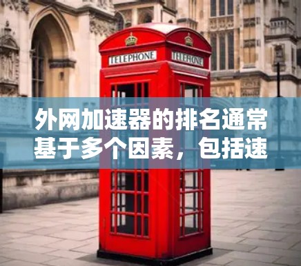 外网加速器的排名通常基于多个因素，包括速度、稳定性、易用性以及是否提供免费使用或自动下载功能等。以下是一些常见的外网加速器及其排名情况，供参考