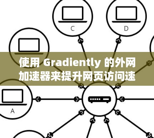使用 Gradiently 的外网加速器来提升网页访问速度是一个明智的选择，尤其是对于需要频繁访问同一网页或加载时间较长的网站。以下是一个清晰的步骤指南