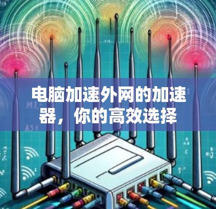 电脑加速外网的加速器，你的高效选择