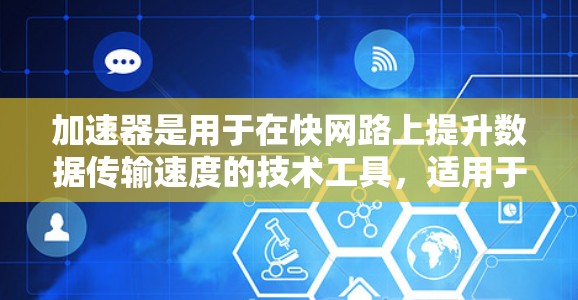 加速器是用于在快网路上提升数据传输速度的技术工具，适用于多种设备和网络环境。以下是加速器加速外网的详细步骤和注意事项