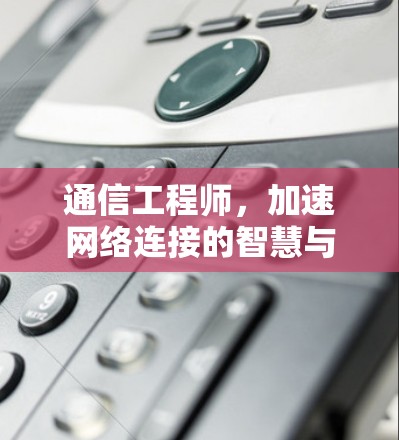 通信工程师，加速网络连接的智慧与力量