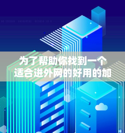 为了帮助你找到一个适合进外网的好用的加速器，以下是一些推荐，涵盖多种需求和环境