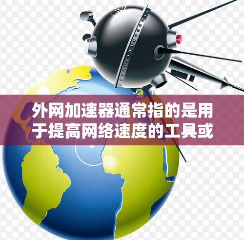 外网加速器通常指的是用于提高网络速度的工具或软件，而顺丰通常是指一个国际快递公司，可能与快递服务的网络连接有关。因此，外网加速器顺丰可能是一个特定的组合，可能指的是在使用顺丰快递服务时的网络加速功能