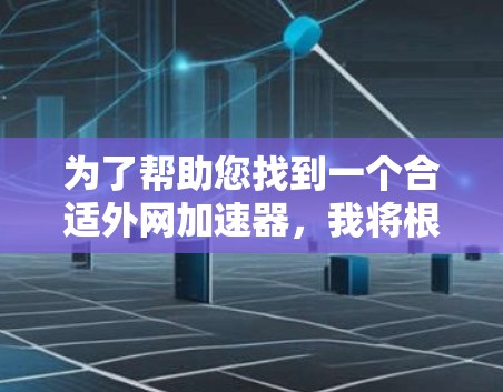 为了帮助您找到一个合适外网加速器，我将根据您可能的使用场景和需求进行推荐