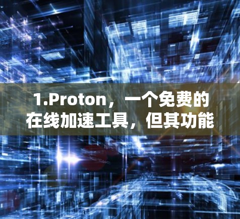 1.Proton，一个免费的在线加速工具，但其功能有限，无法提供永久使用