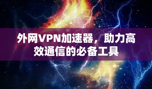外网VPN加速器，助力高效通信的必备工具