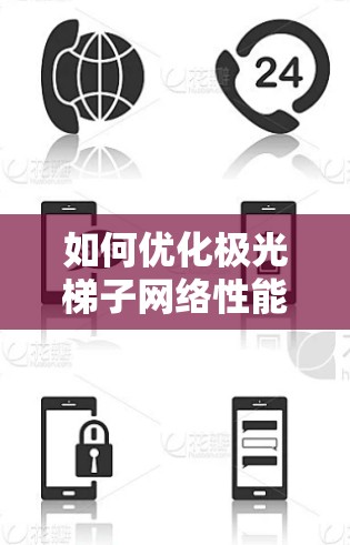 如何优化极光梯子网络性能，让外网加速器发挥更大作用
