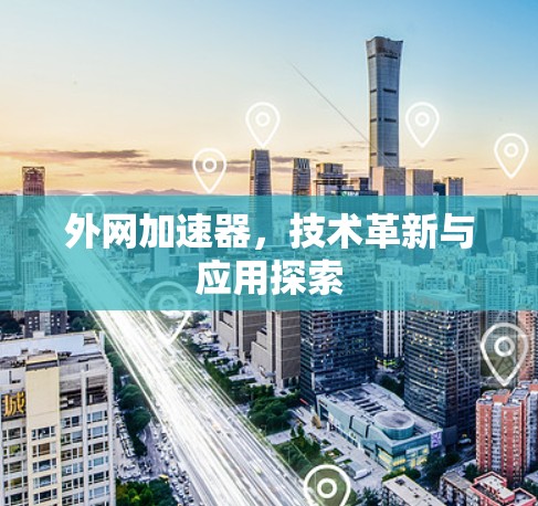 外网加速器，技术革新与应用探索